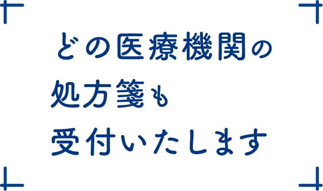 どの医療機関の処方箋も受付いたします